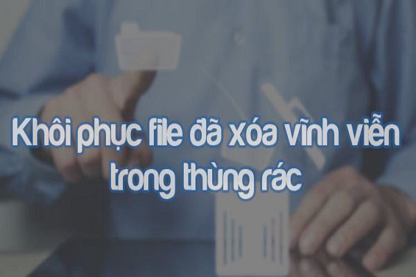 cach-khoi-phuc-file-da-xoa-vinh-vien-trong-thung-rac